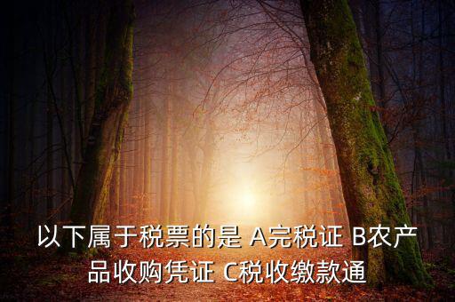 以下屬于稅票的是 A完稅證 B農(nóng)產(chǎn)品收購(gòu)憑證 C稅收繳款通