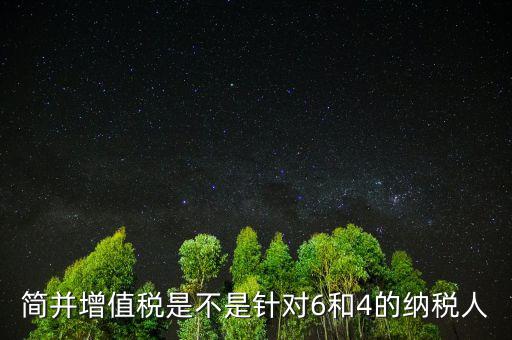 什么是簡(jiǎn)并增值稅稅率，簡(jiǎn)并增值稅是不是針對(duì)6和4的納稅人