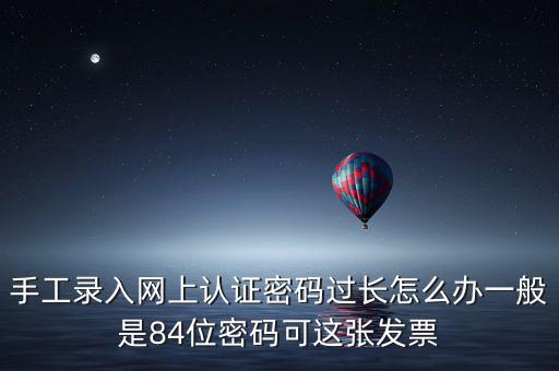 手工錄入網上認證密碼過長怎么辦一般是84位密碼可這張發(fā)票