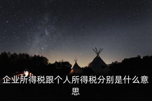 什么叫個(gè)人企業(yè)所得稅，企業(yè)所得稅跟個(gè)人所得稅分別是什么意思