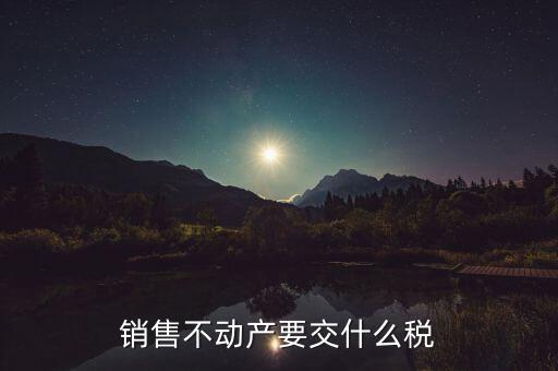 持有不動(dòng)產(chǎn)繳納什么稅，銷售不動(dòng)產(chǎn)要交什么稅