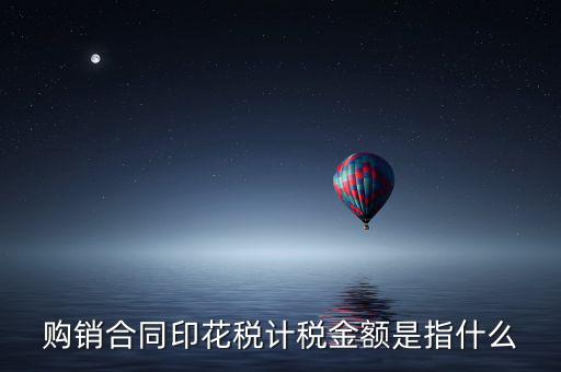 購銷合同印花稅計稅金額是指什么