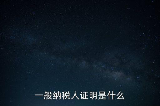 一般納稅人是什么證，請問一般納稅人應(yīng)有什么證