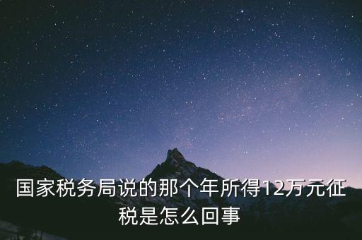 國家稅務(wù)局說的那個(gè)年所得12萬元征稅是怎么回事