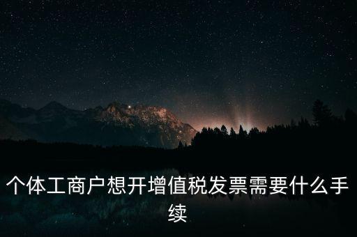 個體戶開票需要什么，個體商戶稅務(wù)需要辦什么手續(xù)辦發(fā)票