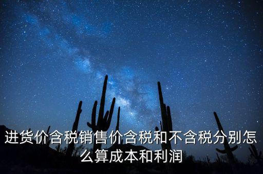 進貨價含稅銷售價含稅和不含稅分別怎么算成本和利潤