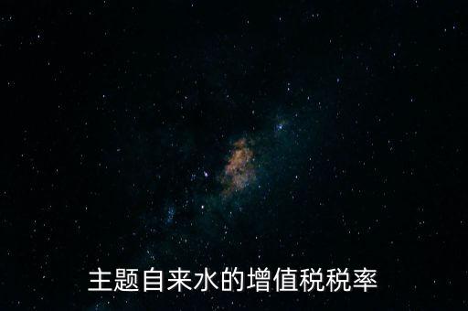 主題自來水的增值稅稅率