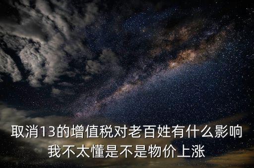 取消13的增值稅對老百姓有什么影響我不太懂是不是物價上漲