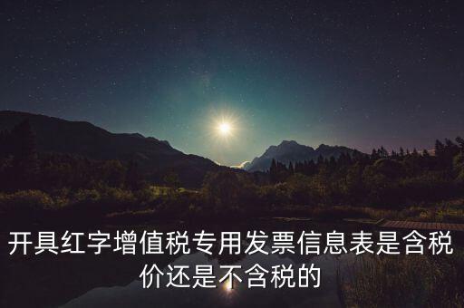 增值稅信息表是什么，開(kāi)具紅字增值稅專用發(fā)票信息表是含稅價(jià)還是不含稅的