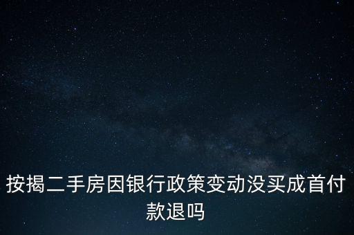 按揭二手房因銀行政策變動沒買成首付款退嗎