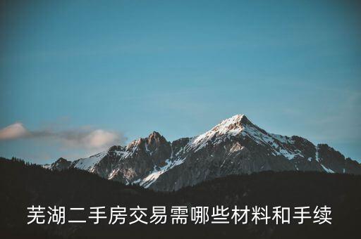 蕪湖什么時(shí)候網(wǎng)簽合同，蕪湖二手房交易需哪些材料和手續(xù)