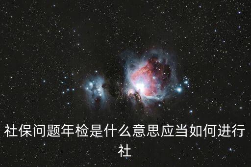 社保問(wèn)題年檢是什么意思應(yīng)當(dāng)如何進(jìn)行社