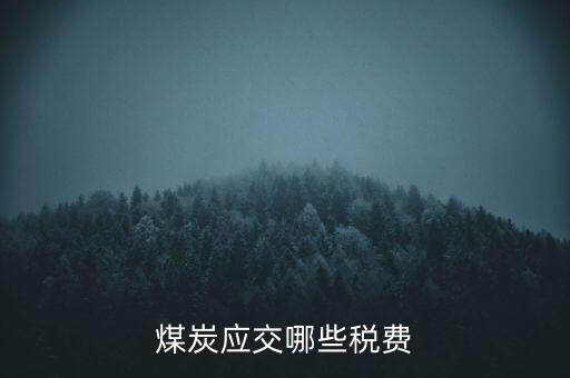 開采煤炭交什么稅，煤礦在國稅應(yīng)該交什么稅