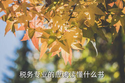 稅務(wù)讀什么書，稅務(wù)專業(yè)的應(yīng)該讀懂什么書