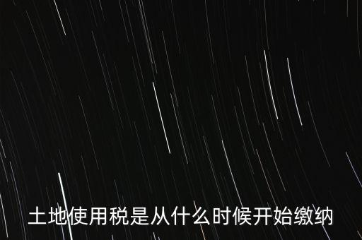 土地使用稅是從什么時候開始繳納