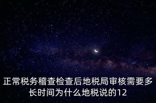 正常稅務(wù)稽查檢查后地稅局審核需要多長(zhǎng)時(shí)間為什么地稅說的12