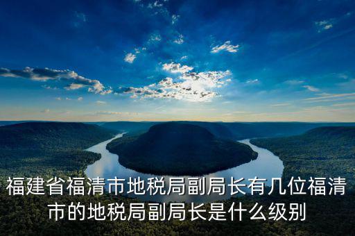 稅務(wù)局副主任什么級別，縣級市的地稅局副局長是什么級別的干部