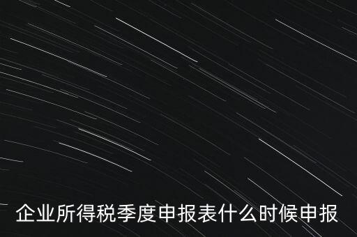 企業(yè)所得稅季度申報表什么時候申報