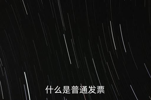 普通發(fā)票是什么發(fā)票，什么是普通發(fā)票