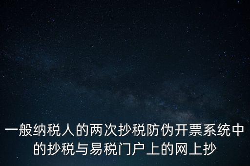 一般納稅人的兩次抄稅防偽開票系統(tǒng)中的抄稅與易稅門戶上的網(wǎng)上抄