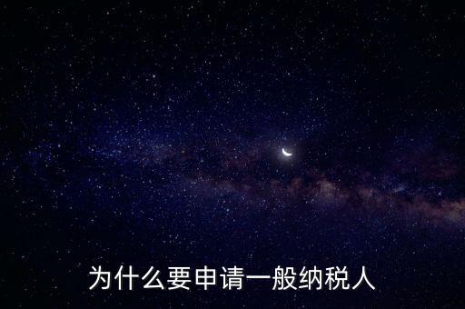 一般納稅人企業(yè)是什么原因，企業(yè)為什么要申請一般納稅人