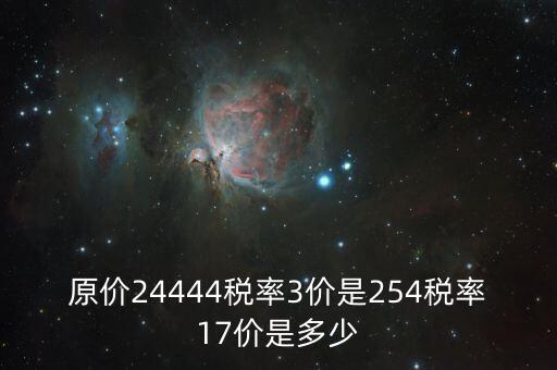 原價(jià)24444稅率3價(jià)是254稅率17價(jià)是多少