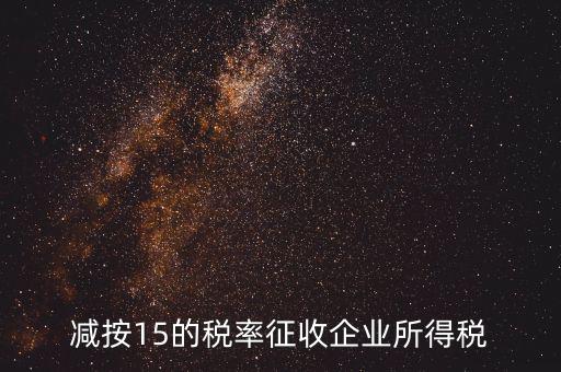 減按15征收什么意思，減按15的稅率征收所得稅是什么意思