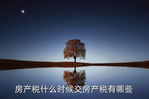 什么時(shí)候交房產(chǎn)稅，房子什么時(shí)候交稅