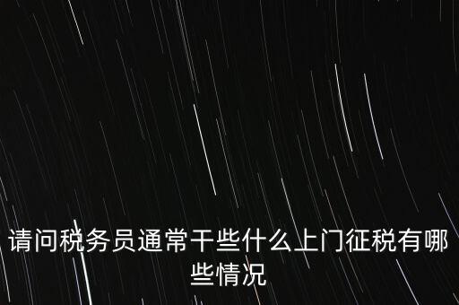 請問稅務員通常干些什么上門征稅有哪些情況