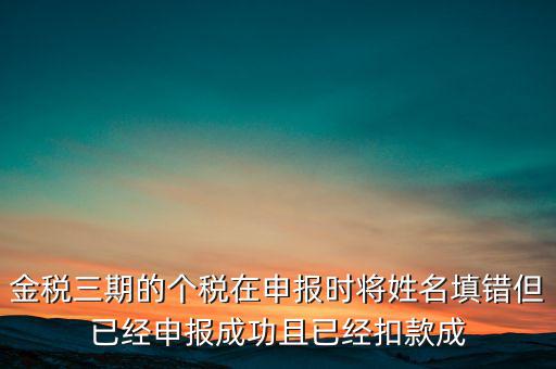 金稅三期的個稅在申報時將姓名填錯但已經申報成功且已經扣款成