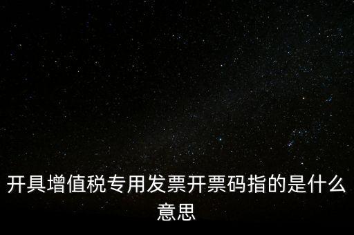 增值票的開票碼是什么，增值稅普通發(fā)票上的開票碼指的什么意思