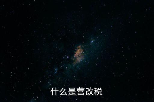 什么是營改增值稅，什么是營改稅