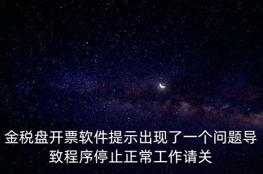 金稅盤開票軟件提示出現(xiàn)了一個(gè)問題導(dǎo)致程序停止正常工作請關(guān)