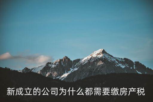 房產(chǎn)稅為什么要企業(yè)交，房地產(chǎn)開(kāi)發(fā)項(xiàng)目時(shí)為什么要繳納企業(yè)所得稅