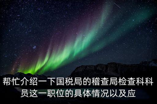 幫忙介紹一下國(guó)稅局的稽查局檢查科科員這一職位的具體情況以及應(yīng)