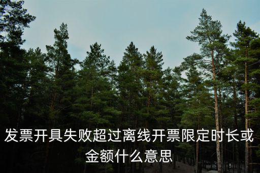 發(fā)票開具失敗超過離線開票限定時(shí)長或金額什么意思