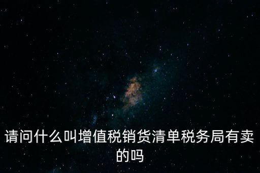 請問什么叫增值稅銷貨清單稅務局有賣的嗎