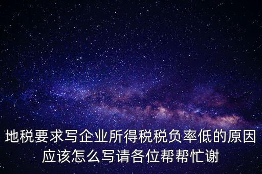 地稅要求寫企業(yè)所得稅稅負(fù)率低的原因應(yīng)該怎么寫請(qǐng)各位幫幫忙謝