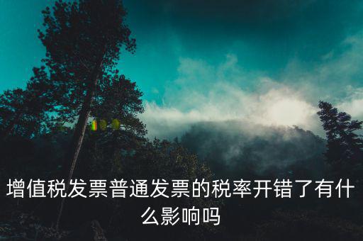 增值稅發(fā)票普通發(fā)票的稅率開錯(cuò)了有什么影響嗎