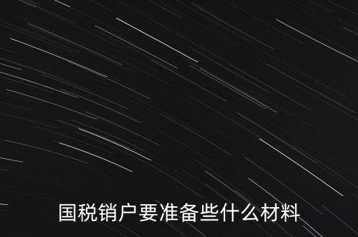 國(guó)稅銷戶要準(zhǔn)備些什么材料