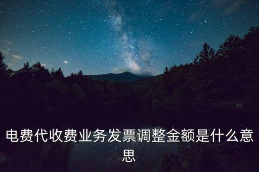 發(fā)票調(diào)試是什么意思，電費代收費業(yè)務(wù)發(fā)票調(diào)整金額是什么意思