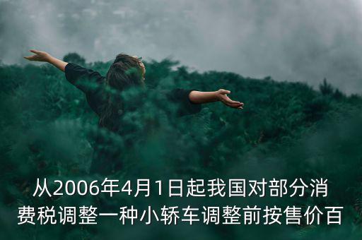 從2006年4月1日起我國對部分消費稅調整一種小轎車調整前按售價百