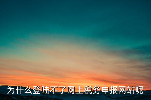 網(wǎng)上辦稅服務(wù)廳為什么登不上，河北省國家稅務(wù)局網(wǎng)上辦稅服務(wù)廳怎么登錄不了