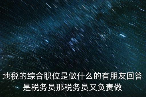 地稅主要負(fù)責(zé)什么工作，地稅的綜合職位是做什么的有朋友回答是稅務(wù)員那稅務(wù)員又負(fù)責(zé)做