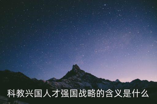 科教興國人才強(qiáng)國戰(zhàn)略的含義是什么