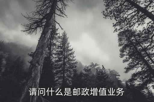 郵政增值業(yè)務是什么，貴州郵政增值業(yè)務有哪些