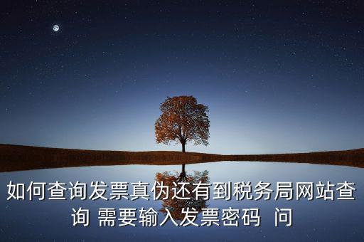 如何查詢發(fā)票真?zhèn)芜€有到稅務(wù)局網(wǎng)站查詢 需要輸入發(fā)票密碼  問