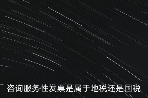 咨詢(xún)服務(wù)性發(fā)票是屬于地稅還是國(guó)稅