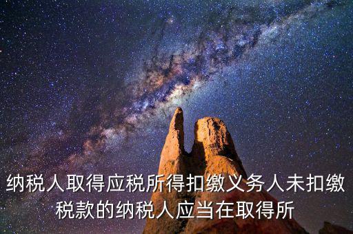 什么時(shí)候扣繳稅款，納稅人取得應(yīng)稅所得扣繳義務(wù)人未扣繳稅款的納稅人應(yīng)當(dāng)在取得所