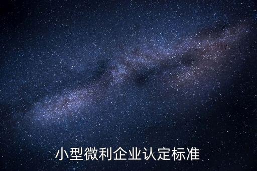 如何認定小微企業(yè)，小型微利企業(yè)認定標準